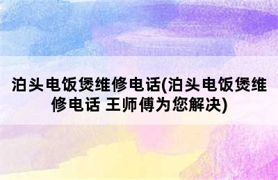 泊头电饭煲维修电话(泊头电饭煲维修电话 王师傅为您解决)